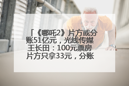 《哪吒2》片方或分账51亿元，光线传媒王长田：100元票房片方只拿33元，分账方式不合理