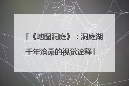 《地图洞庭》：洞庭湖千年沧桑的视觉诠释