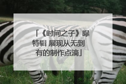《时间之子》曝特辑 展现从无到有的制作点滴