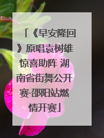 《早安隆回》原唱袁树雄惊喜助阵 湖南省街舞公开赛·邵阳站燃情开赛
