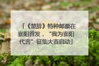 《楚辞》特种邮票在襄阳首发，“我为襄阳代言”征集大赛启动