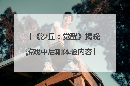 《沙丘：觉醒》揭晓游戏中后期体验内容