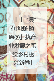 「“县”在图强·镇原②」执产业发展之笔 绘乡村振兴新卷