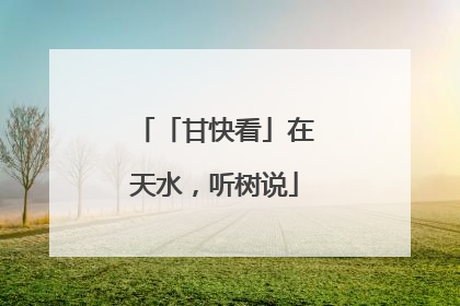 「甘快看」在天水，听树说