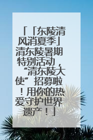 「东陵清风消夏季」清东陵暑期特别活动，“清东陵大使”招募啦！用你的热爱守护世界遗产！