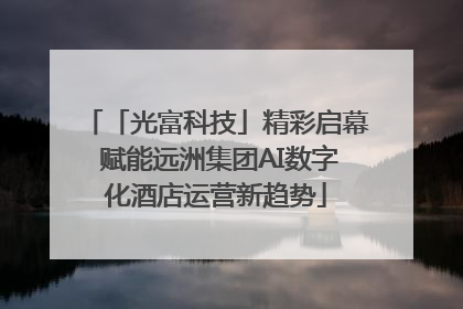 「光富科技」精彩启幕 赋能远洲集团AI数字化酒店运营新趋势