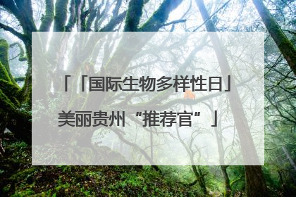 「国际生物多样性日」美丽贵州“推荐官”