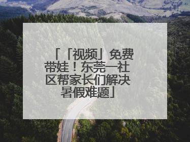 「视频」免费带娃！东莞一社区帮家长们解决暑假难题