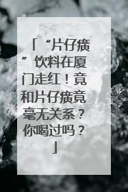 “片仔癀”饮料在厦门走红！竟和片仔癀竟毫无关系？你喝过吗？