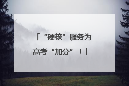 “硬核”服务为高考“加分”！