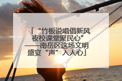 “竹板说唱倡新风 夜校课堂聚民心”——南岳区这场文明盛宴“声”入人心