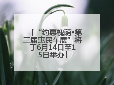 “约惠槐荫•第三届惠民车展”将于6月14日至15日举办
