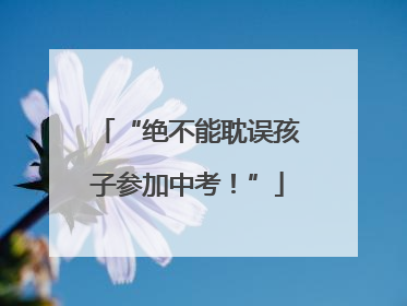 “绝不能耽误孩子参加中考！”