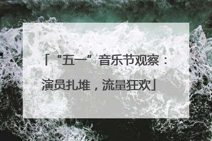 “五一”音乐节观察：演员扎堆，流量狂欢