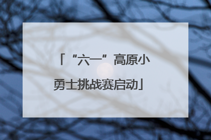 “六一”高原小勇士挑战赛启动