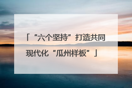 “六个坚持”打造共同现代化“瓜州样板”