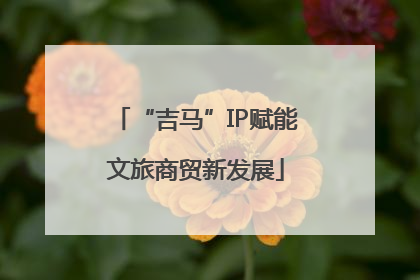 “吉马”IP赋能文旅商贸新发展