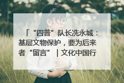 “四普”队长冼永城：基层文物保护，要为后来者“留言”｜文化中国行·我在广东找文物