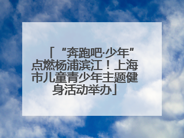 “奔跑吧·少年”点燃杨浦滨江！上海市儿童青少年主题健身活动举办