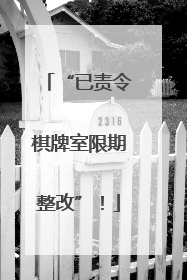 “已责令棋牌室限期整改”！