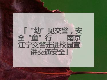 “幼”见交警，安全“童”行——南京江宁交警走进校园宣讲交通安全