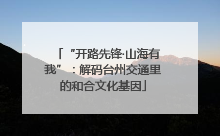 “开路先锋·山海有我”：解码台州交通里的和合文化基因