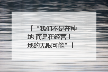 “我们不是在种地 而是在经营土地的无限可能”
