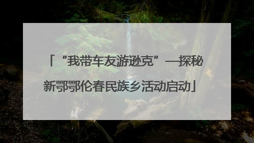 “我带车友游逊克”—探秘新鄂鄂伦春民族乡活动启动