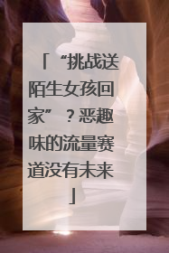 “挑战送陌生女孩回家”？恶趣味的流量赛道没有未来