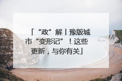“政”解丨豫版城市“变形记”！这些更新，与你有关