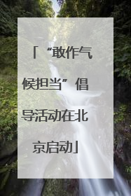 “敢作气候担当”倡导活动在北京启动