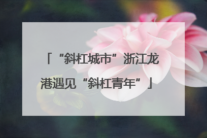“斜杠城市”浙江龙港遇见“斜杠青年”