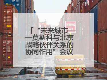 “未来城市——莫斯科与北京战略伙伴关系的协同作用”会议在北京举行