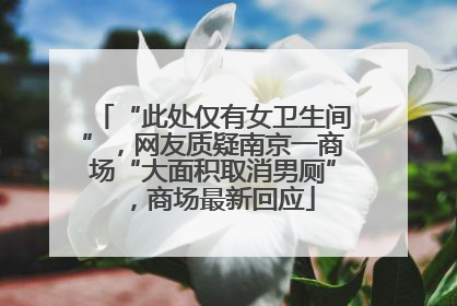 “此处仅有女卫生间”，网友质疑南京一商场“大面积取消男厕”，商场最新回应