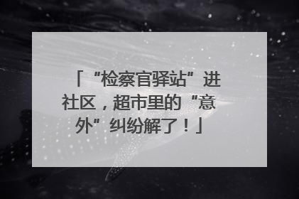 “检察官驿站”进社区，超市里的“意外”纠纷解了！