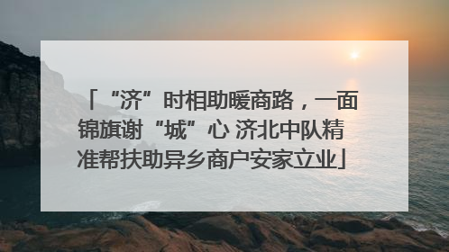 “济”时相助暖商路，一面锦旗谢“城”心 济北中队精准帮扶助异乡商户安家立业