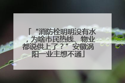 “消防栓明明没有水，为啥市民热线、物业都说供上了？”安徽涡阳一业主想不通