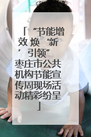 “节能增效 焕‘新’引领” 枣庄市公共机构节能宣传周现场活动精彩纷呈