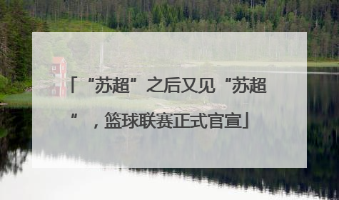 “苏超”之后又见“苏超”，篮球联赛正式官宣