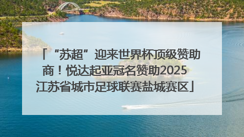 “苏超”迎来世界杯顶级赞助商！悦达起亚冠名赞助2025江苏省城市足球联赛盐城赛区