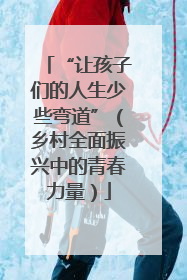 “让孩子们的人生少些弯道”（乡村全面振兴中的青春力量）