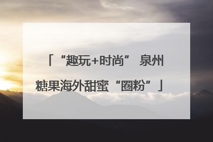 “趣玩+时尚” 泉州糖果海外甜蜜“圈粉”