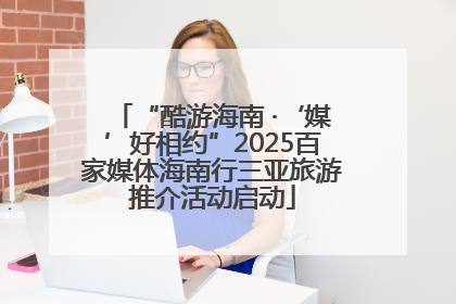 “酷游海南 ·‘媒’好相约”2025百家媒体海南行三亚旅游推介活动启动