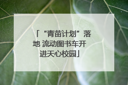 “青苗计划”落地 流动图书车开进天心校园