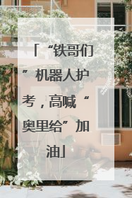 “铁哥们”机器人护考，高喊“奥里给”加油