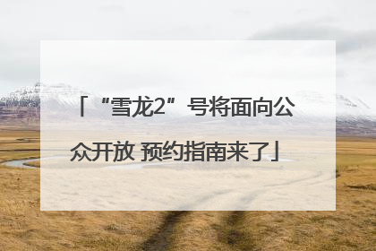 “雪龙2”号将面向公众开放 预约指南来了