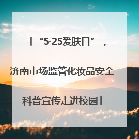 “5·25爱肤日”，济南市场监管化妆品安全科普宣传走进校园