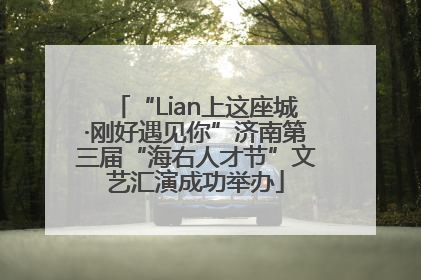 “Lian上这座城·刚好遇见你”济南第三届“海右人才节”文艺汇演成功举办