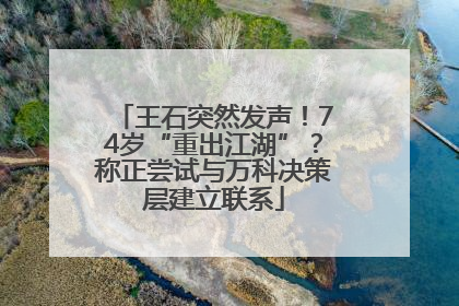 王石突然发声！74岁“重出江湖”？称正尝试与万科决策层建立联系