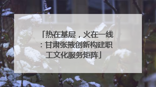 热在基层，火在一线：甘肃张掖创新构建职工文化服务矩阵